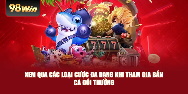 Xem qua các loại cược đa dạng khi tham gia bắn cá đổi thưởng